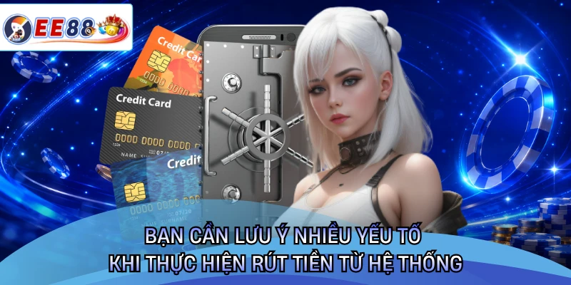 Bạn cần lưu ý nhiều yếu tố khi thực hiện rút tiền từ hệ thống