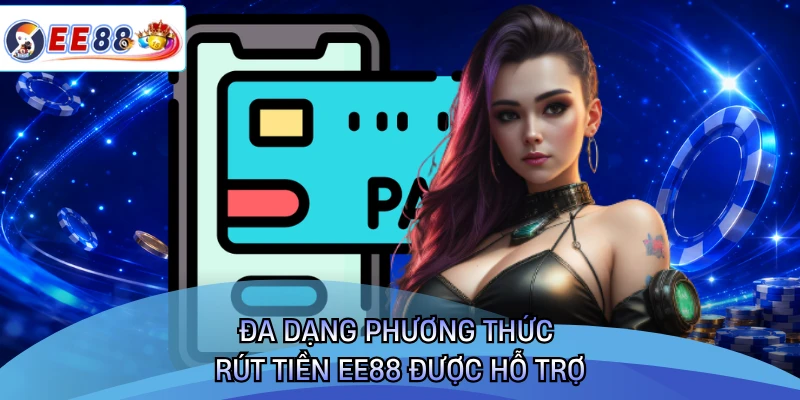 Đa dạng phương thức rút tiền EE88 được hỗ trợ