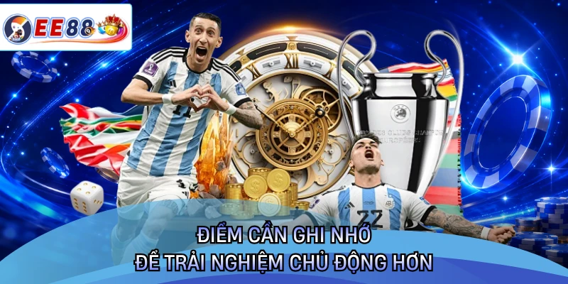 Điểm cần ghi nhớ để trải nghiệm chủ động hơn 