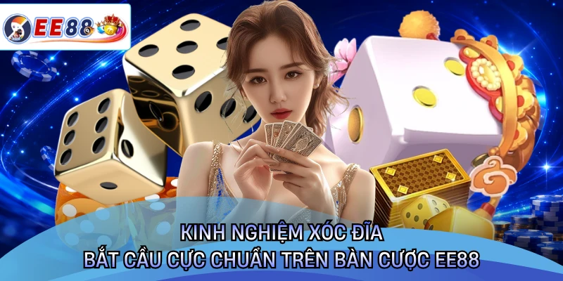 Kinh Nghiệm Xóc Đĩa - Bắt Cầu Cực Chuẩn Trên Bàn Cược EE88