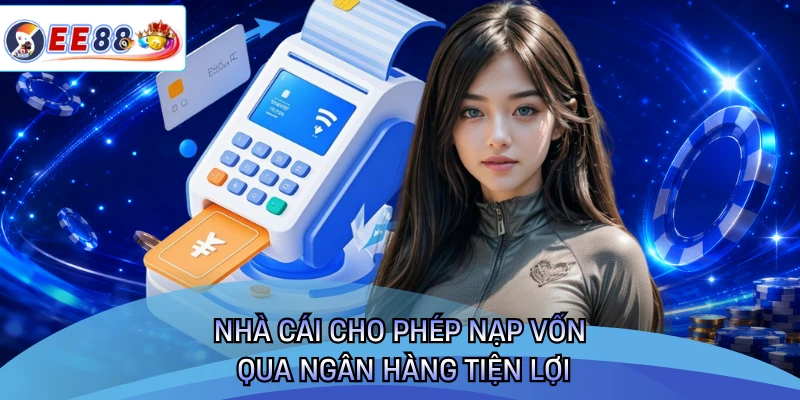 Nhà cái cho phép nạp vốn qua ngân hàng tiện lợi 