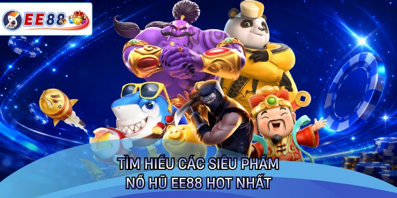 Tìm hiểu các siêu phẩm nổ hũ EE88 hot nhất